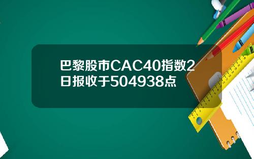 巴黎股市CAC40指数2日报收于504938点