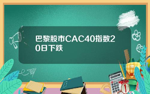 巴黎股市CAC40指数20日下跌