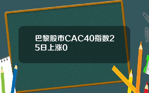 巴黎股市CAC40指数25日上涨0
