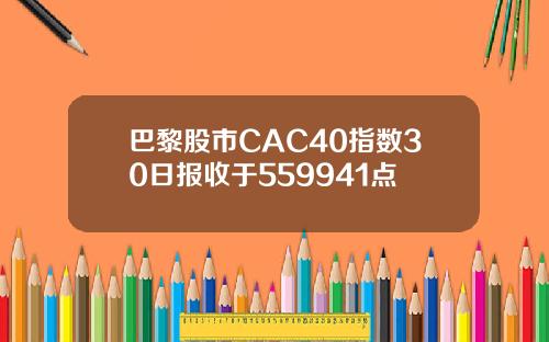 巴黎股市CAC40指数30日报收于559941点