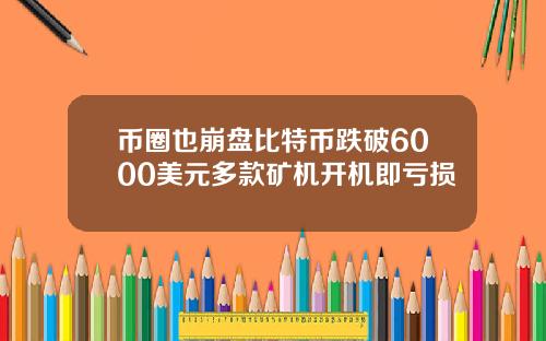币圈也崩盘比特币跌破6000美元多款矿机开机即亏损