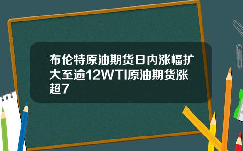 布伦特原油期货日内涨幅扩大至逾12WTI原油期货涨超7