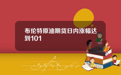 布伦特原油期货日内涨幅达到101