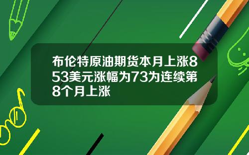 布伦特原油期货本月上涨853美元涨幅为73为连续第8个月上涨