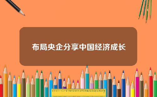 布局央企分享中国经济成长