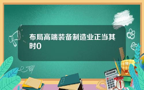 布局高端装备制造业正当其时0