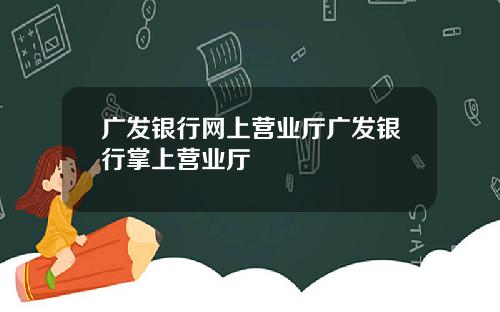 广发银行网上营业厅广发银行掌上营业厅