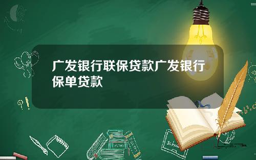 广发银行联保贷款广发银行保单贷款