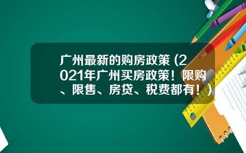 广州最新的购房政策 (2021年广州买房政策！限购、限售、房贷、税费都有！)_1