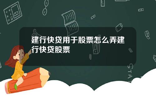 建行快贷用于股票怎么弄建行快贷股票