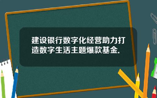 建设银行数字化经营助力打造数字生活主题爆款基金.