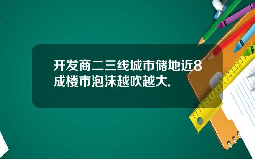 开发商二三线城市储地近8成楼市泡沫越吹越大.