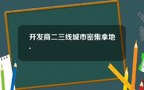 开发商二三线城市密集拿地.