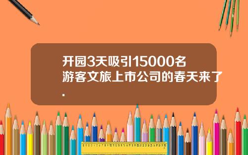 开园3天吸引15000名游客文旅上市公司的春天来了.