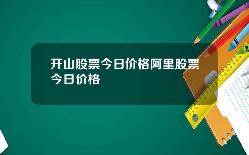 开山股票今日价格阿里股票今日价格
