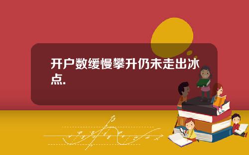 开户数缓慢攀升仍未走出冰点.