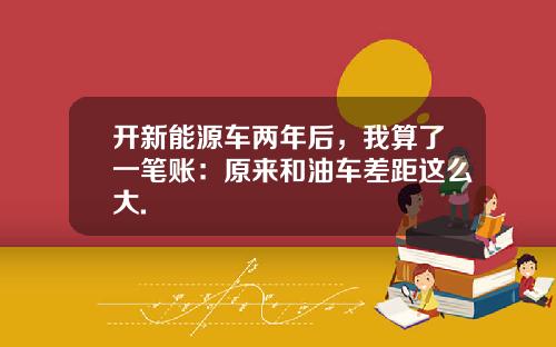开新能源车两年后，我算了一笔账：原来和油车差距这么大.