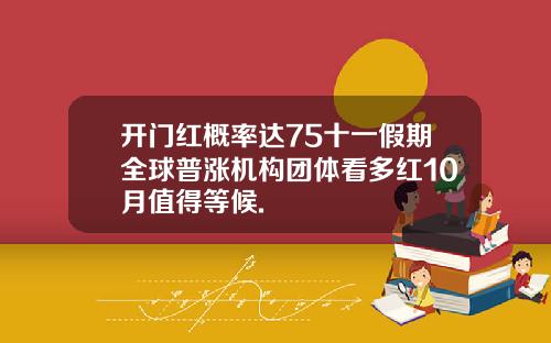 开门红概率达75十一假期全球普涨机构团体看多红10月值得等候.