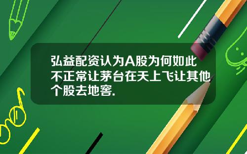 弘益配资认为A股为何如此不正常让茅台在天上飞让其他个股去地窖.