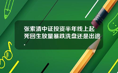张索清中证投资半年线上起死回生放量暴跌洗盘还是出逃.