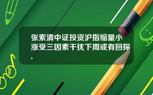 张索清中证投资沪指缩量小涨受三因素干扰下周或有回探.