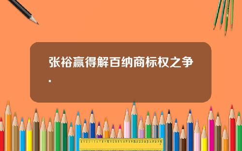 张裕赢得解百纳商标权之争.