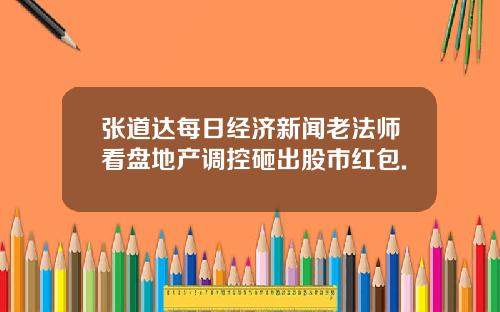 张道达每日经济新闻老法师看盘地产调控砸出股市红包.