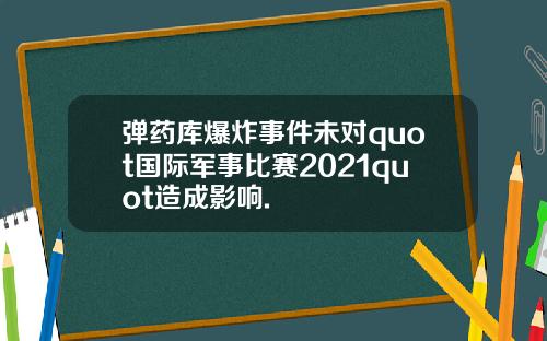 弹药库爆炸事件未对quot国际军事比赛2021quot造成影响.