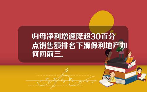 归母净利增速降超30百分点销售额排名下滑保利地产如何回前三.