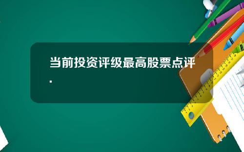 当前投资评级最高股票点评.