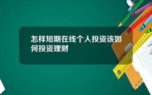 怎样短期在线个人投资该如何投资理财