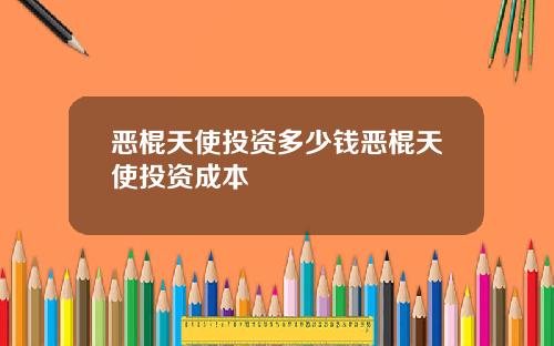 恶棍天使投资多少钱恶棍天使投资成本
