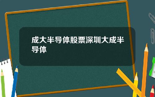 成大半导体股票深圳大成半导体