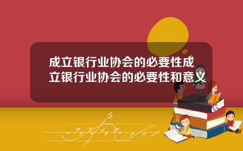 成立银行业协会的必要性成立银行业协会的必要性和意义