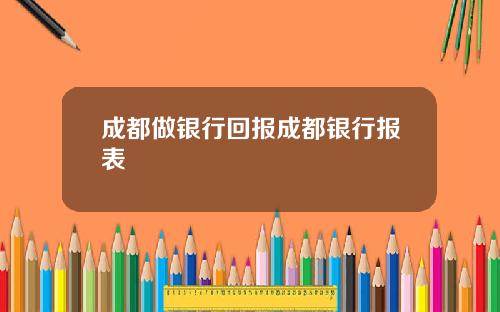 成都做银行回报成都银行报表