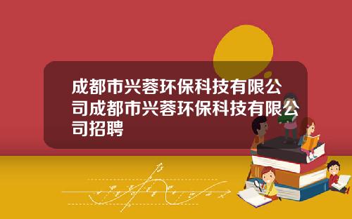 成都市兴蓉环保科技有限公司成都市兴蓉环保科技有限公司招聘