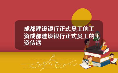 成都建设银行正式员工的工资成都建设银行正式员工的工资待遇