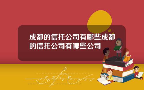成都的信托公司有哪些成都的信托公司有哪些公司