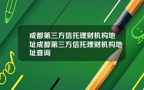 成都第三方信托理财机构地址成都第三方信托理财机构地址查询