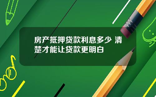 房产抵押贷款利息多少 清楚才能让贷款更明白