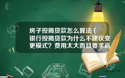 房子按揭贷款怎么算法 (银行按揭贷款为什么不建议变更模式？费用太大而且要求高)