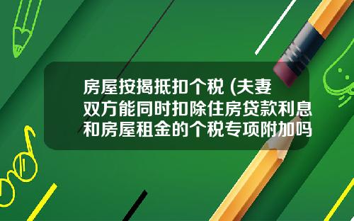 房屋按揭抵扣个税 (夫妻双方能同时扣除住房贷款利息和房屋租金的个税专项附加吗？)_1