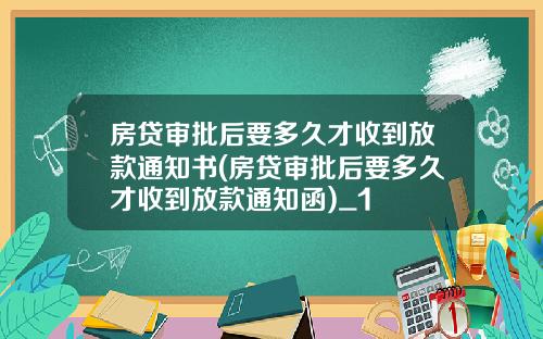 房贷审批后要多久才收到放款通知书(房贷审批后要多久才收到放款通知函)_1
