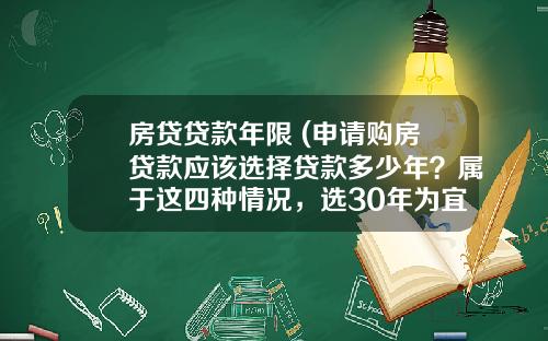 房贷贷款年限 (申请购房贷款应该选择贷款多少年？属于这四种情况，选30年为宜)
