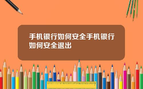 手机银行如何安全手机银行如何安全退出