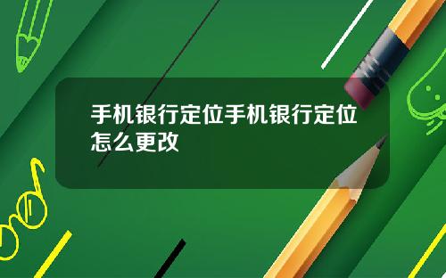 手机银行定位手机银行定位怎么更改