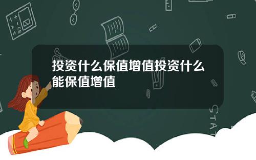 投资什么保值增值投资什么能保值增值