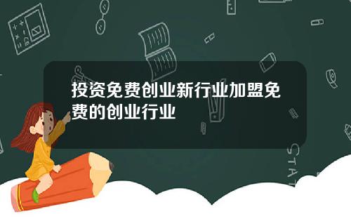 投资免费创业新行业加盟免费的创业行业