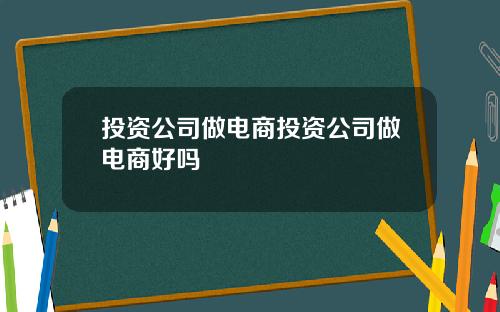 投资公司做电商投资公司做电商好吗
