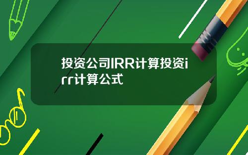 投资公司IRR计算投资irr计算公式
